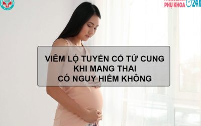 Viêm lộ tuyến cổ tử cung khi mang thai có nguy hiểm không?